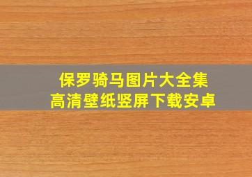 保罗骑马图片大全集高清壁纸竖屏下载安卓