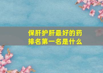 保肝护肝最好的药排名第一名是什么