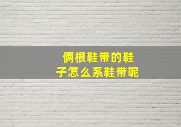 俩根鞋带的鞋子怎么系鞋带呢