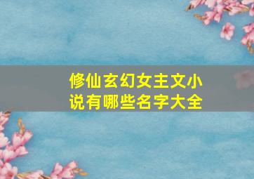 修仙玄幻女主文小说有哪些名字大全