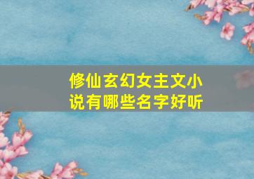 修仙玄幻女主文小说有哪些名字好听