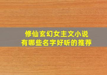 修仙玄幻女主文小说有哪些名字好听的推荐