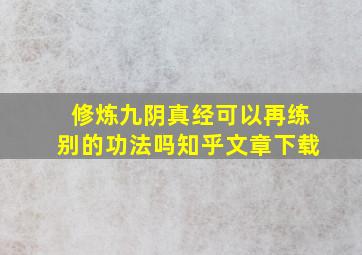 修炼九阴真经可以再练别的功法吗知乎文章下载