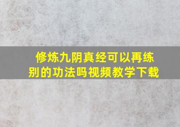 修炼九阴真经可以再练别的功法吗视频教学下载