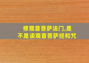 修观音菩萨法门,是不是读观音菩萨经和咒