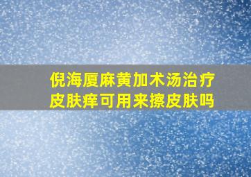 倪海厦麻黄加术汤治疗皮肤痒可用来擦皮肤吗