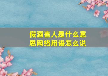 假酒害人是什么意思网络用语怎么说