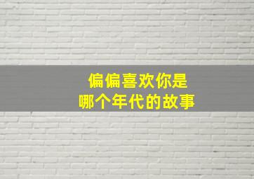 偏偏喜欢你是哪个年代的故事