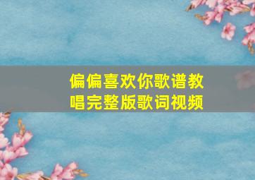 偏偏喜欢你歌谱教唱完整版歌词视频