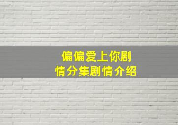 偏偏爱上你剧情分集剧情介绍