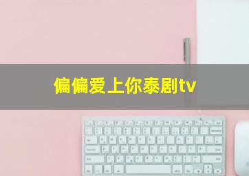 偏偏爱上你泰剧tv