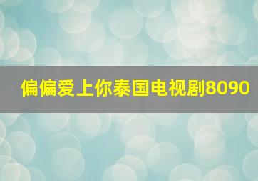 偏偏爱上你泰国电视剧8090