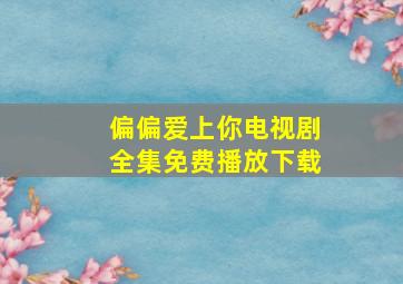 偏偏爱上你电视剧全集免费播放下载