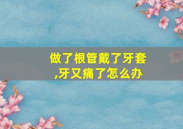 做了根管戴了牙套,牙又痛了怎么办