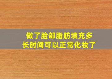 做了脸部脂肪填充多长时间可以正常化妆了