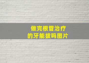 做完根管治疗的牙能拔吗图片