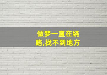 做梦一直在绕路,找不到地方