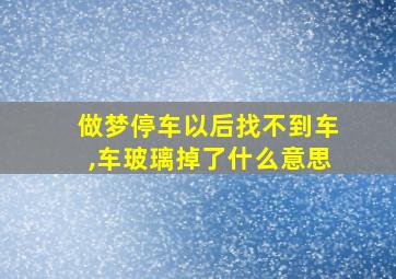 做梦停车以后找不到车,车玻璃掉了什么意思