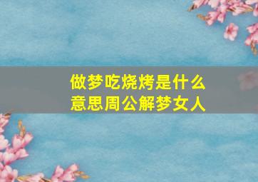 做梦吃烧烤是什么意思周公解梦女人