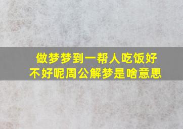 做梦梦到一帮人吃饭好不好呢周公解梦是啥意思