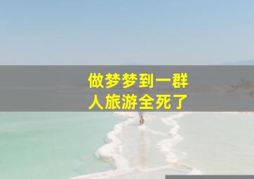 做梦梦到一群人旅游全死了