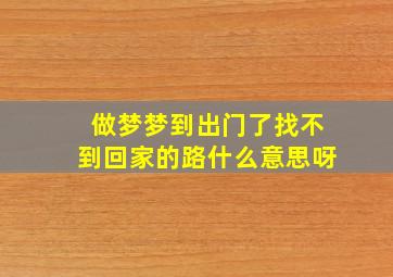 做梦梦到出门了找不到回家的路什么意思呀