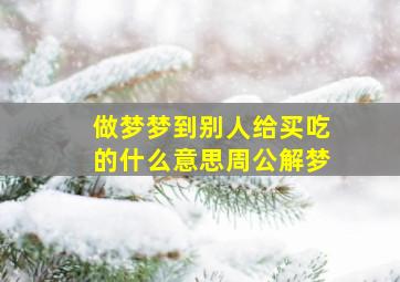 做梦梦到别人给买吃的什么意思周公解梦