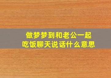 做梦梦到和老公一起吃饭聊天说话什么意思