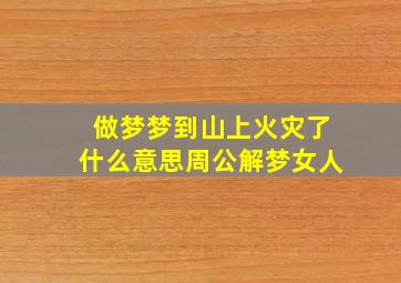 做梦梦到山上火灾了什么意思周公解梦女人