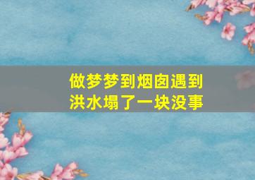 做梦梦到烟囱遇到洪水塌了一块没事