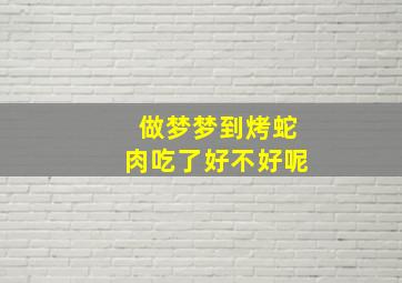 做梦梦到烤蛇肉吃了好不好呢