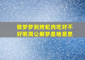 做梦梦到烤蛇肉吃好不好呢周公解梦是啥意思