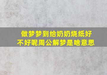 做梦梦到给奶奶烧纸好不好呢周公解梦是啥意思