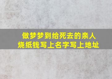 做梦梦到给死去的亲人烧纸钱写上名字写上地址