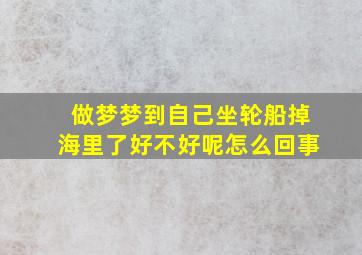 做梦梦到自己坐轮船掉海里了好不好呢怎么回事