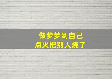 做梦梦到自己点火把别人烧了