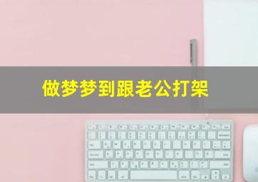 做梦梦到跟老公打架