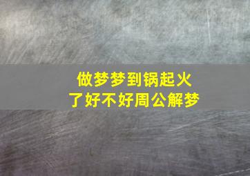 做梦梦到锅起火了好不好周公解梦