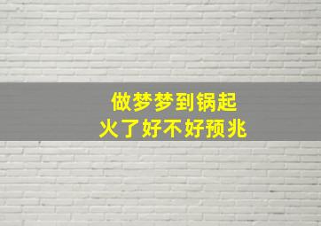 做梦梦到锅起火了好不好预兆