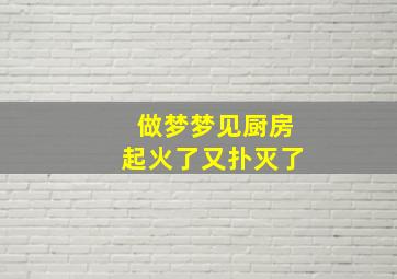 做梦梦见厨房起火了又扑灭了