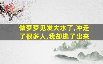 做梦梦见发大水了,冲走了很多人,我却逃了出来