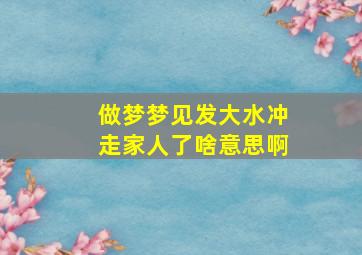 做梦梦见发大水冲走家人了啥意思啊