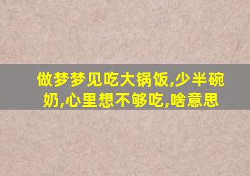 做梦梦见吃大锅饭,少半碗奶,心里想不够吃,啥意思