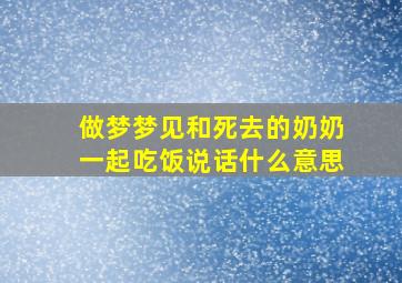 做梦梦见和死去的奶奶一起吃饭说话什么意思