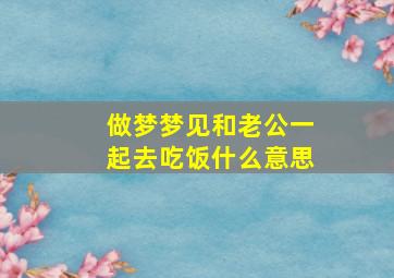 做梦梦见和老公一起去吃饭什么意思