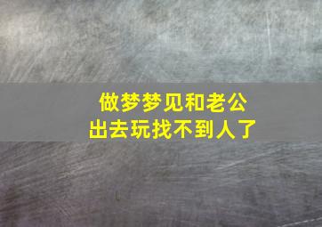 做梦梦见和老公出去玩找不到人了