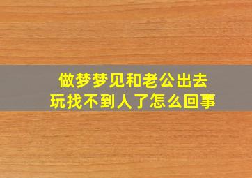 做梦梦见和老公出去玩找不到人了怎么回事