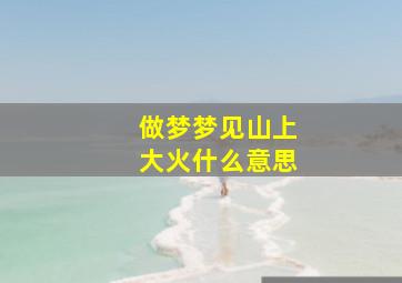 做梦梦见山上大火什么意思