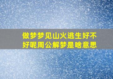 做梦梦见山火逃生好不好呢周公解梦是啥意思