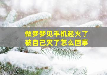 做梦梦见手机起火了被自己灭了怎么回事